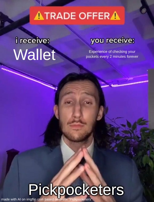 Real | Wallet; Experience of checking your pockets every 2 minutes forever; Pickpocketers | image tagged in trade offer,memes,ai meme,theft | made w/ Imgflip meme maker