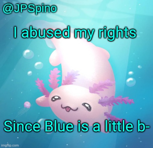 Stream description | I abused my rights; Since Blue is a little b- | image tagged in jpspino's axolotl temp updated | made w/ Imgflip meme maker