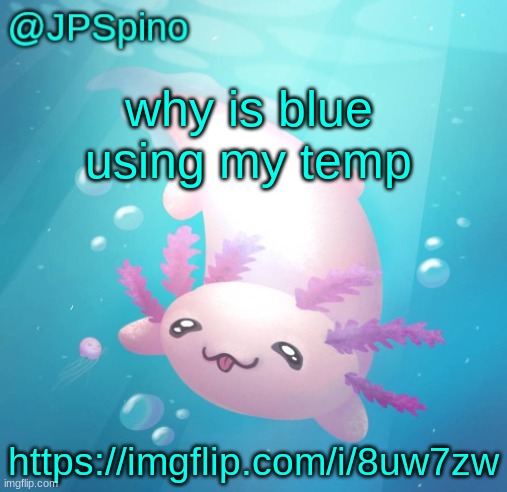 ik my friend perma banned her in https://imgflip.com/m/treeeeeeeeeeeeeeeeee but still | why is blue using my temp; https://imgflip.com/i/8uw7zw | image tagged in jpspino's axolotl temp updated | made w/ Imgflip meme maker