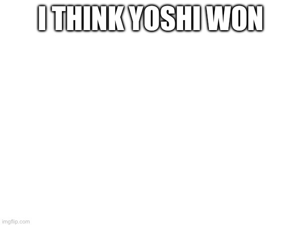 I THINK YOSHI WON | made w/ Imgflip meme maker
