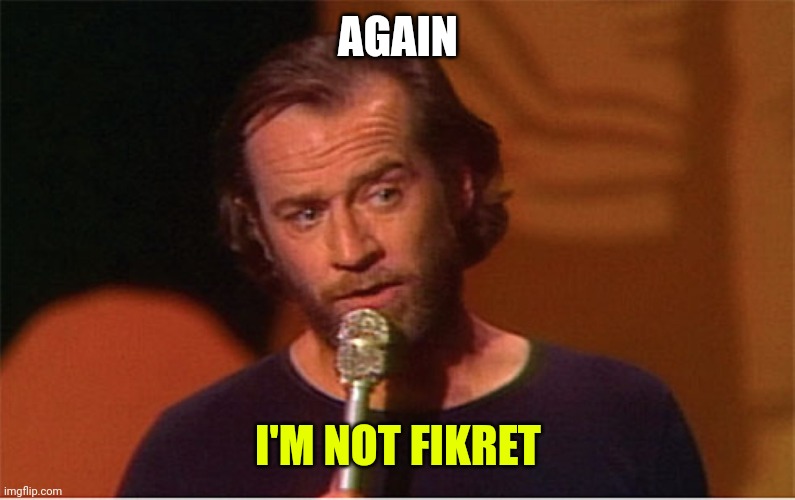 george carlin  | AGAIN; I'M NOT FIKRET | image tagged in george carlin | made w/ Imgflip meme maker