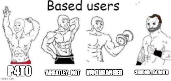 (Moonranger: ty)(wheatley_not: based) | WHEATLEY_NOT; MOONRANGER; P4T0; SHADOW_BENOITX | image tagged in based users | made w/ Imgflip meme maker
