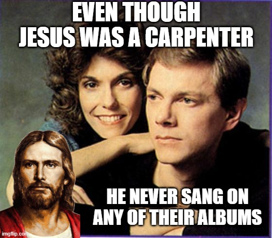 The Carpenters | EVEN THOUGH JESUS WAS A CARPENTER; HE NEVER SANG ON ANY OF THEIR ALBUMS | image tagged in the carpenters | made w/ Imgflip meme maker