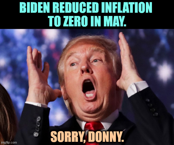 Joe Biden, Inflation Fighter | BIDEN REDUCED INFLATION 
TO ZERO IN MAY. SORRY, DONNY. | image tagged in trump crazy insane,biden,inflation,fighter,trump,incompetence | made w/ Imgflip meme maker