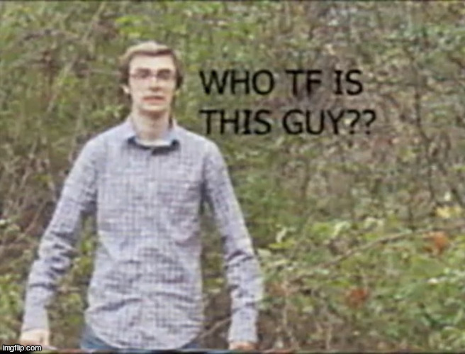 who tf is this guy? | image tagged in who tf is this guy | made w/ Imgflip meme maker