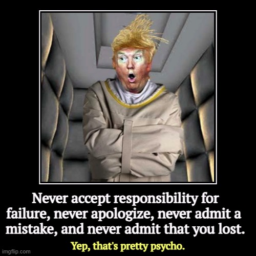 Never accept responsibility for failure, never apologize, never admit a 
mistake, and never admit that you lost. | Yep, that's pretty psycho | image tagged in funny,demotivationals,trump,failure,apology,loser | made w/ Imgflip demotivational maker