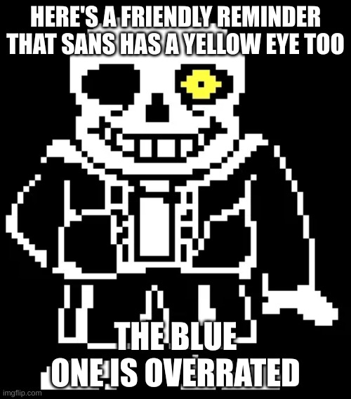 It makes more sense to post this in the Undertale stream, but I'm posting it here cuz why not | HERE'S A FRIENDLY REMINDER THAT SANS HAS A YELLOW EYE TOO; THE BLUE ONE IS OVERRATED | image tagged in sans | made w/ Imgflip meme maker