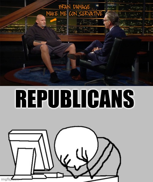 BRAIN DAMAGE MAKE ME CON SERVATIVE; REPUBLICANS | image tagged in lol so funny,bill maher | made w/ Imgflip meme maker
