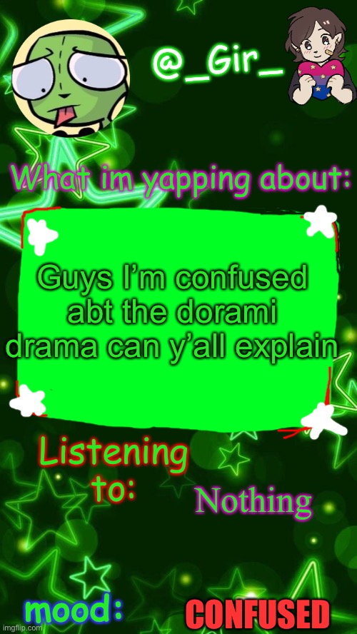 Gir's temp | Guys I’m confused abt the dorami drama can y’all explain; Nothing; CONFUSED | image tagged in gir's temp | made w/ Imgflip meme maker