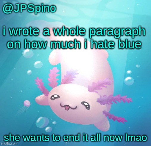 i sent it to her on twitter | i wrote a whole paragraph on how much i hate blue; she wants to end it all now lmao | image tagged in jpspino's axolotl temp updated | made w/ Imgflip meme maker