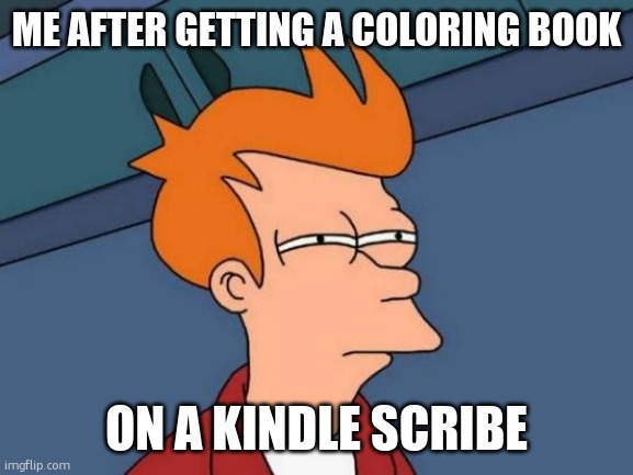 Futurama Fry Meme | ME AFTER GETTING A COLORING BOOK; ON A KINDLE SCRIBE | image tagged in memes,futurama fry | made w/ Imgflip meme maker