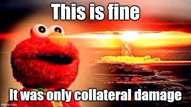 elmo nuke bomb | This is fine It was only collateral damage | image tagged in elmo nuke bomb | made w/ Imgflip meme maker