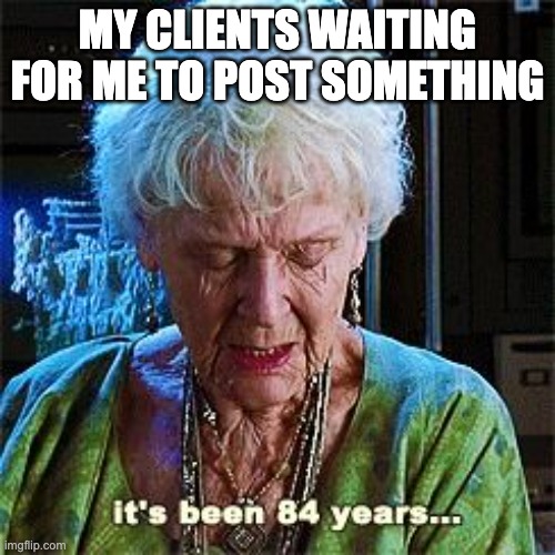 my clients waiting | MY CLIENTS WAITING FOR ME TO POST SOMETHING | image tagged in it's been 84 years | made w/ Imgflip meme maker