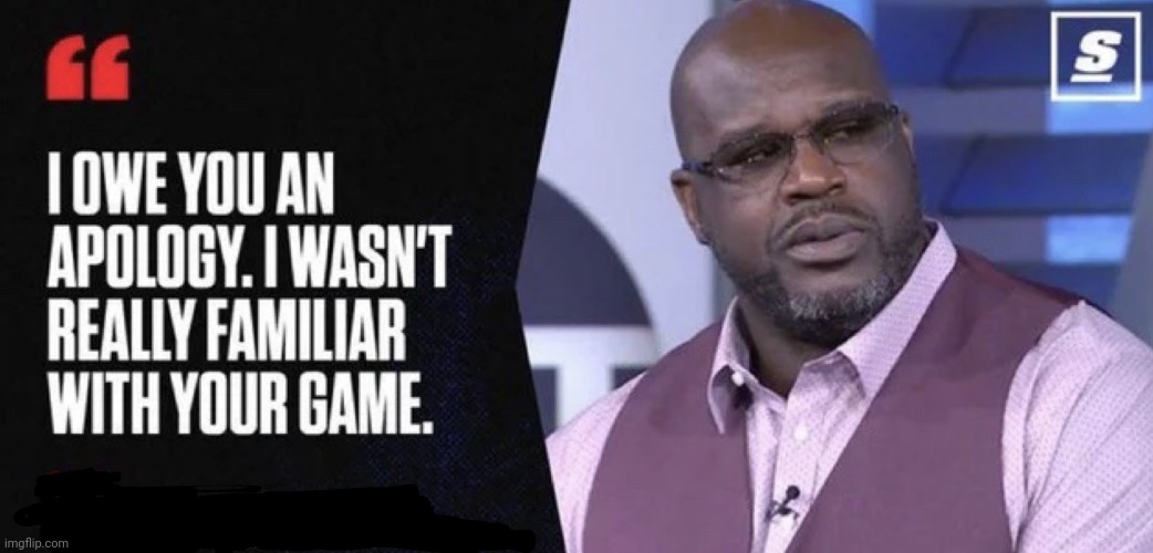 Shaq I owe you an apology | image tagged in shaq i owe you an apology | made w/ Imgflip meme maker