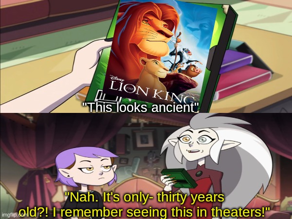 The Lion King 30th anniversary | "This looks ancient"; "Nah. It's only- thirty years old?! I remember seeing this in theaters!" | image tagged in memes,funny,disney,the lion king,the owl house | made w/ Imgflip meme maker