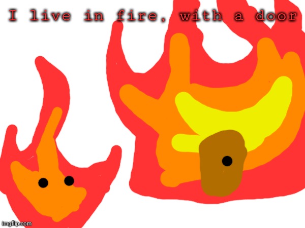 I live in fire, with a door | made w/ Imgflip meme maker