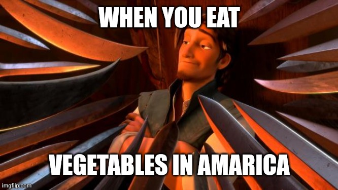 Flynn rider swords | WHEN YOU EAT; VEGETABLES IN AMARICA | image tagged in flynn rider swords | made w/ Imgflip meme maker