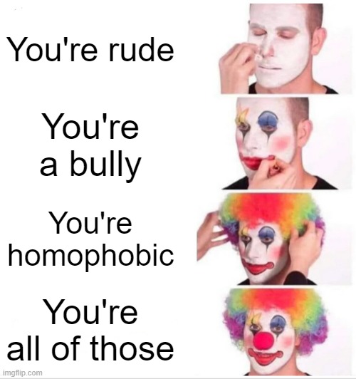 Clown Applying Makeup Meme | You're rude; You're a bully; You're homophobic; You're all of those | image tagged in memes,clown applying makeup | made w/ Imgflip meme maker