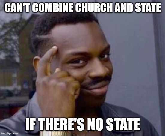 Smart black guy | CAN'T COMBINE CHURCH AND STATE; IF THERE'S NO STATE | image tagged in smart black guy | made w/ Imgflip meme maker