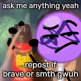 ask me anything yeah; repost if brave or smth gwuh | made w/ Imgflip meme maker