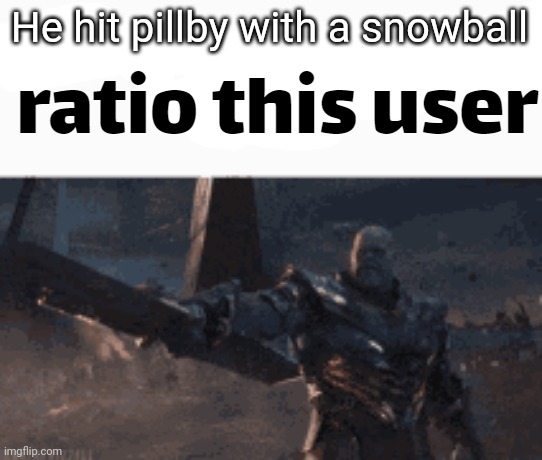 ratio this user | He hit pillby with a snowball | image tagged in ratio this user | made w/ Imgflip meme maker