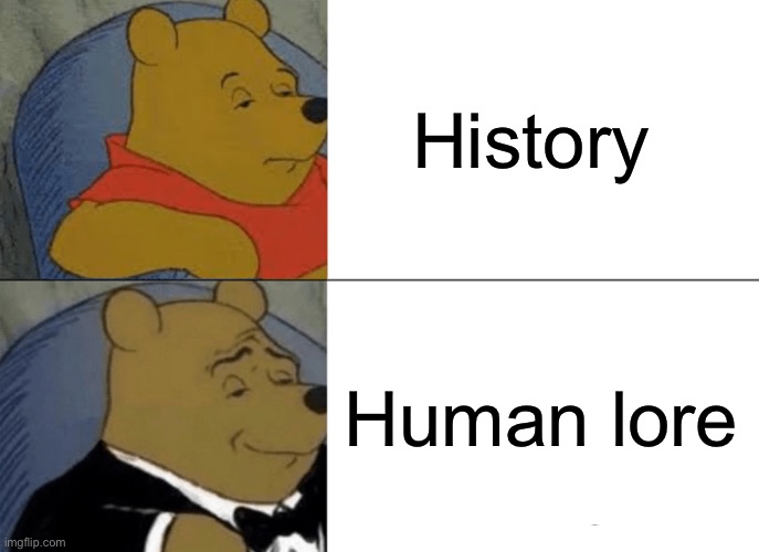 Tuxedo Winnie The Pooh Meme | History; Human lore | image tagged in memes,tuxedo winnie the pooh | made w/ Imgflip meme maker