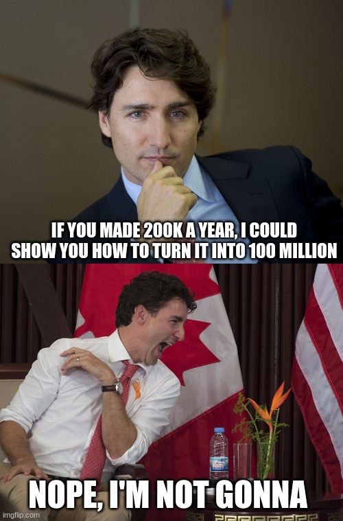 Fairytales | IF YOU MADE 200K A YEAR, I COULD SHOW YOU HOW TO TURN IT INTO 100 MILLION; NOPE, I'M NOT GONNA | image tagged in justin trudeau readiness,justin trudeau laughing,corrupt government | made w/ Imgflip meme maker