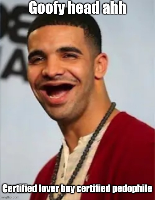 @Drake_ | Goofy head ahh; Certified lover boy certified pedophile | image tagged in goofy drake | made w/ Imgflip meme maker