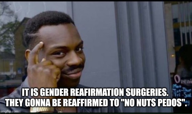 Thinking Black Man | IT IS GENDER REAFIRMATION SURGERIES.  THEY GONNA BE REAFFIRMED TO "NO NUTS PEDOS". | image tagged in thinking black man | made w/ Imgflip meme maker