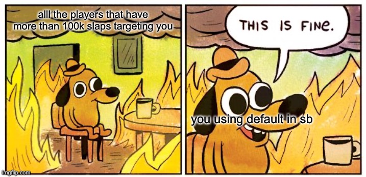 dont use default | alll the players that have more than 100k slaps targeting you; you using default in sb | image tagged in memes,this is fine | made w/ Imgflip meme maker