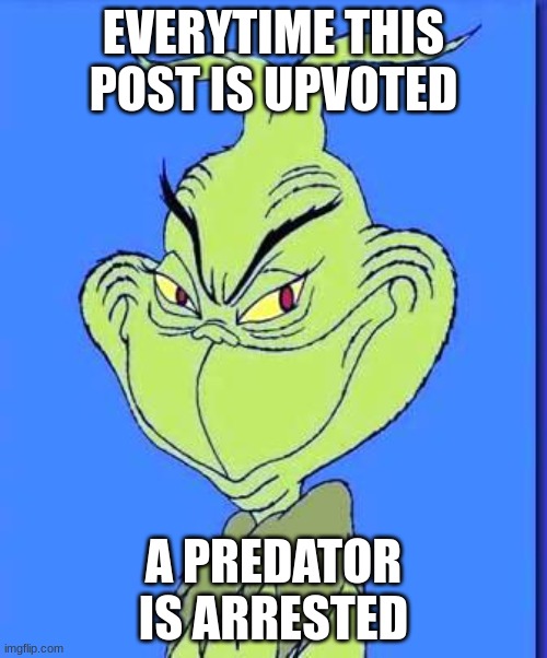 Good Grinch | EVERYTIME THIS POST IS UPVOTED; A PREDATOR IS ARRESTED | image tagged in good grinch | made w/ Imgflip meme maker