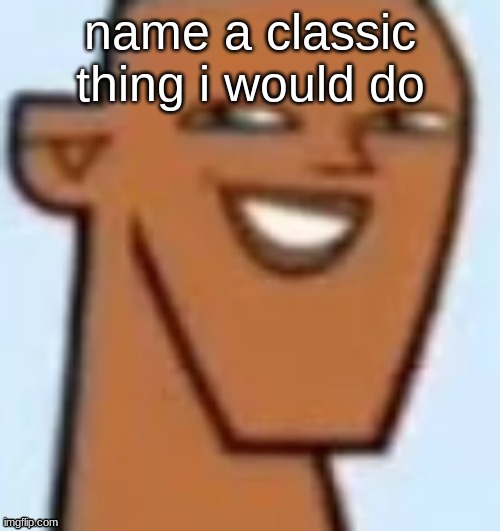 justin | name a classic thing i would do | image tagged in justin | made w/ Imgflip meme maker