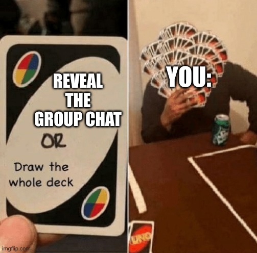 UNO Draw The Whole Deck | REVEAL THE GROUP CHAT YOU: | image tagged in uno draw the whole deck | made w/ Imgflip meme maker