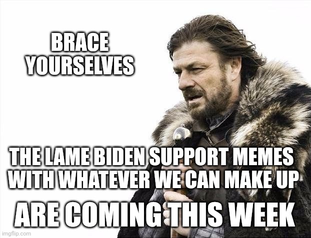 Left Still Can't Meme | BRACE YOURSELVES; THE LAME BIDEN SUPPORT MEMES
 WITH WHATEVER WE CAN MAKE UP; ARE COMING THIS WEEK | image tagged in winter is coming,biden,democrats,leftists,liberals | made w/ Imgflip meme maker