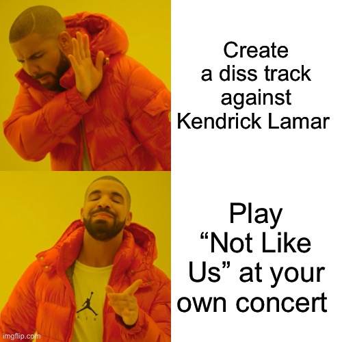 This is something Kanye would do not Drake | Create a diss track against Kendrick Lamar; Play “Not Like Us” at your own concert | image tagged in memes,drake hotline bling,kendrick lamar,pedophile,drake | made w/ Imgflip meme maker