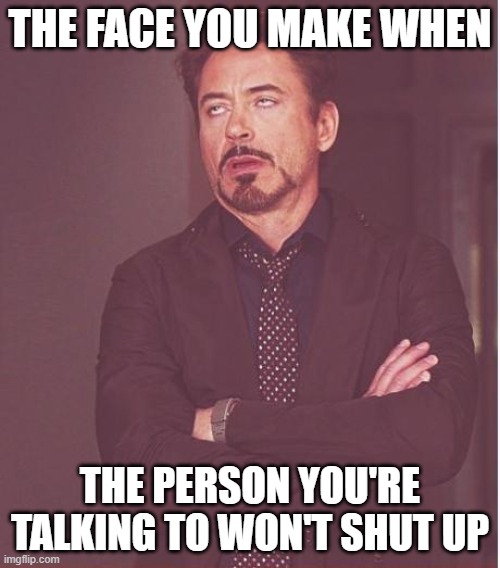 I'm on a call with that type of person right now | THE FACE YOU MAKE WHEN; THE PERSON YOU'RE TALKING TO WON'T SHUT UP | image tagged in memes,face you make robert downey jr,silly,funny memes,relatable | made w/ Imgflip meme maker