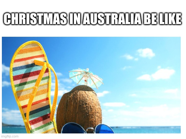 Some title | CHRISTMAS IN AUSTRALIA BE LIKE | image tagged in summer,christmas,australia | made w/ Imgflip meme maker