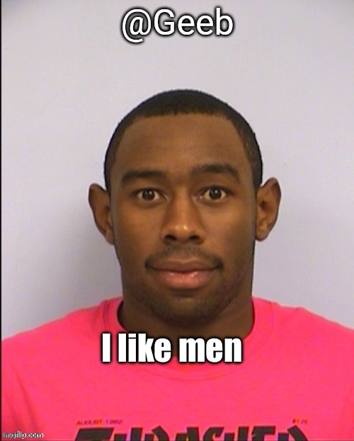 geeb tyler mugshot announcement template | I like men | image tagged in geeb tyler mugshot announcement template | made w/ Imgflip meme maker