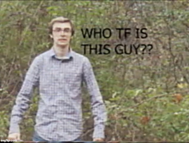 who tf is this guy? | image tagged in who tf is this guy | made w/ Imgflip meme maker