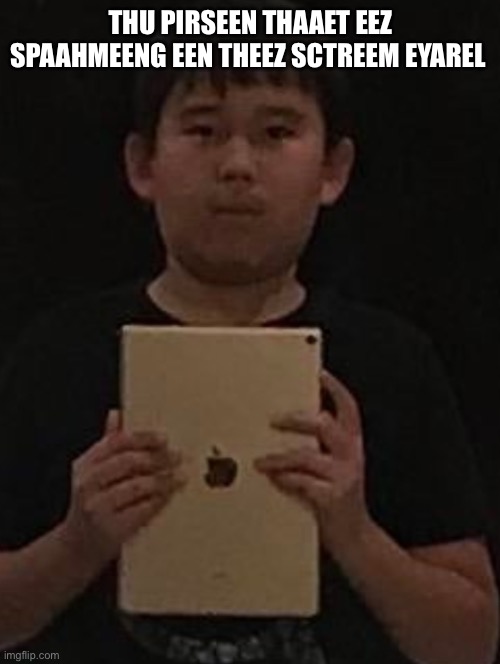 Kid with ipad | THU PIRSEEN THAAET EEZ SPAAHMEENG EEN THEEZ SCTREEM EYAREL | image tagged in kid with ipad | made w/ Imgflip meme maker
