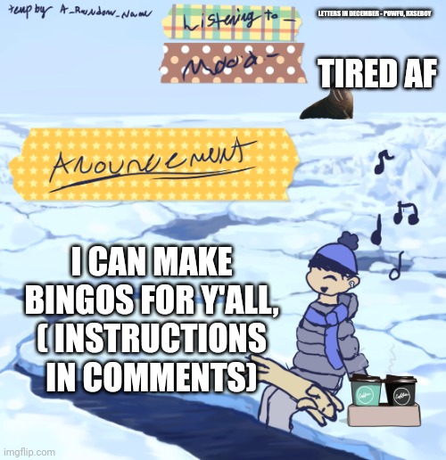 Walrus man’s anouncement temp | LETTERS IN DECEMBER - POWFU, RXSEBOY; TIRED AF; I CAN MAKE BINGOS FOR Y'ALL, ( INSTRUCTIONS IN COMMENTS) | image tagged in walrus man s anouncement temp | made w/ Imgflip meme maker