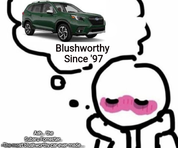 BLUSHY  BOIII | Blushworthy 
Since '97; Aah... the 
Subaru Forrester.. 
The most blushworthy car ever made.... | image tagged in blushy boiii,subaru,forrester,suv,japanese car | made w/ Imgflip meme maker