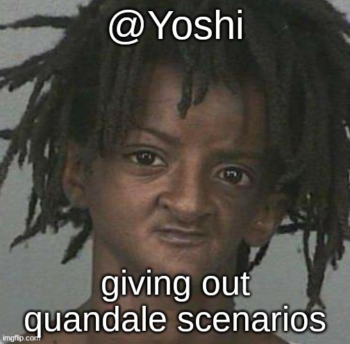 comment for one | giving out quandale scenarios | image tagged in yoshi's cursed mugshot temp | made w/ Imgflip meme maker