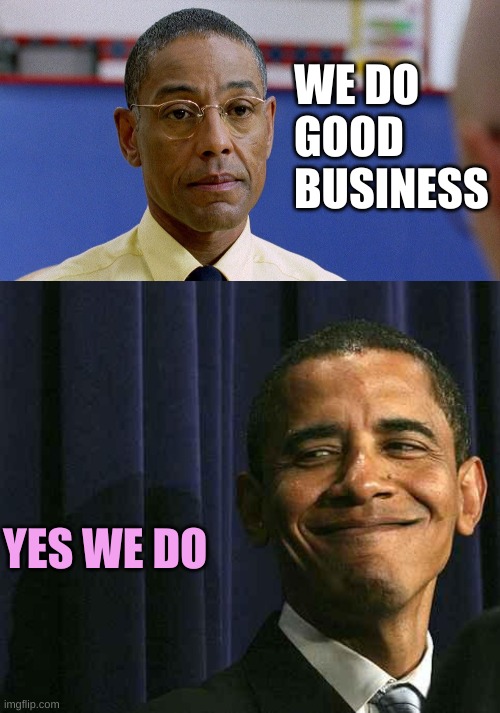 WE DO GOOD BUSINESS YES WE DO | image tagged in fring don't care,obama smug face | made w/ Imgflip meme maker