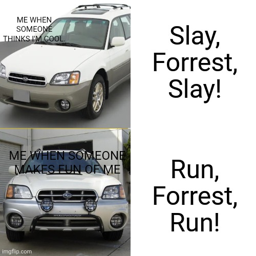 Drake Hotline Bling | Slay, Forrest, Slay! ME WHEN SOMEONE THINKS I'M COOL. ME WHEN SOMEONE MAKES FUN OF ME; Run, Forrest, Run! | image tagged in memes,drake hotline bling,subaru,outback,run forrest run | made w/ Imgflip meme maker
