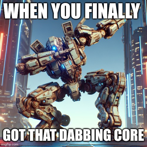 Titanfall would go crazy with this one | WHEN YOU FINALLY; GOT THAT DABBING CORE | image tagged in titanfall 2,memes,mech | made w/ Imgflip meme maker