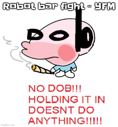 Hwhwh | Robot bar fight - YFM | image tagged in dobweed | made w/ Imgflip meme maker