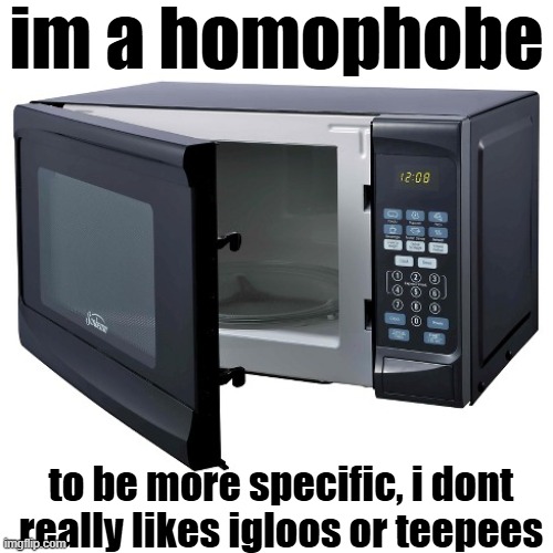 some homes are just scarier than others man | im a homophobe; to be more specific, i dont really likes igloos or teepees | image tagged in microwave oven | made w/ Imgflip meme maker