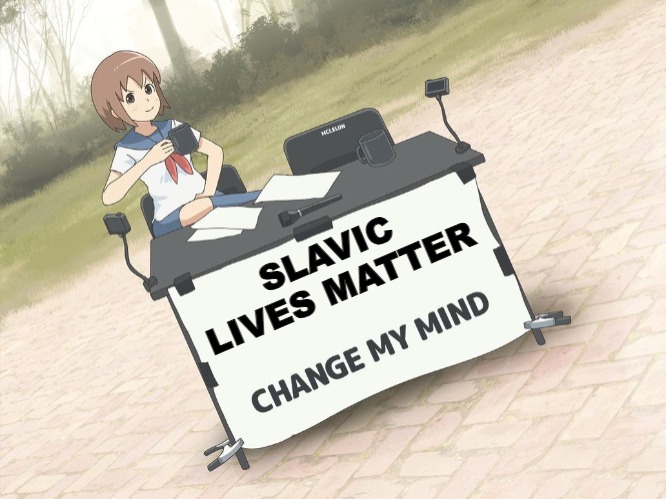 change my mind anime version | SLAVIC LIVES MATTER | image tagged in change my mind anime version,slavic | made w/ Imgflip meme maker