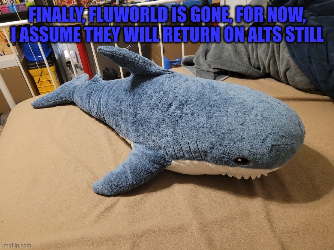Fluworld, rest in piss you won't be missed | FINALLY, FLUWORLD IS GONE, FOR NOW, I ASSUME THEY WILL RETURN ON ALTS STILL | image tagged in my blahaj | made w/ Imgflip meme maker